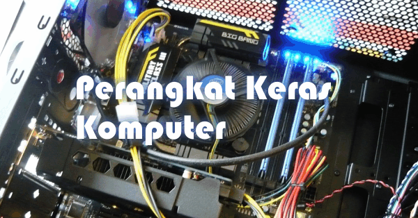 Pengertian Perangkat Keras Komputer dan Fungsinya